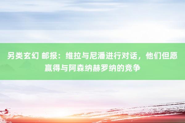 另类玄幻 邮报：维拉与尼潘进行对话，他们但愿赢得与阿森纳赫罗纳的竞争