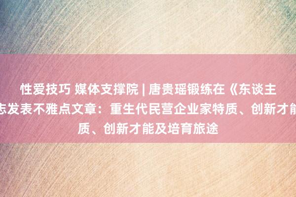 性爱技巧 媒体支撑院 | 唐贵瑶锻练在《东谈主民论坛》杂志发表不雅点文章：重生代民营企业家特质、创新才能及培育旅途