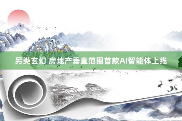 另类玄幻 房地产垂直范围首款AI智能体上线