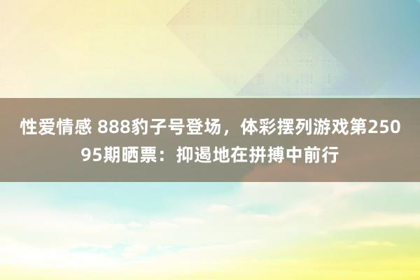 性爱情感 888豹子号登场，体彩摆列游戏第25095期晒票：抑遏地在拼搏中前行