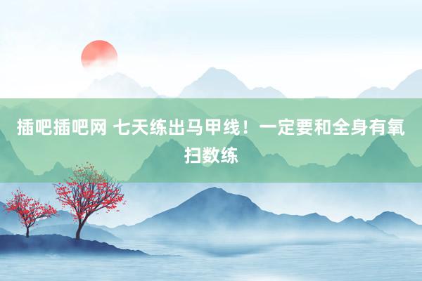 插吧插吧网 七天练出马甲线！一定要和全身有氧扫数练
