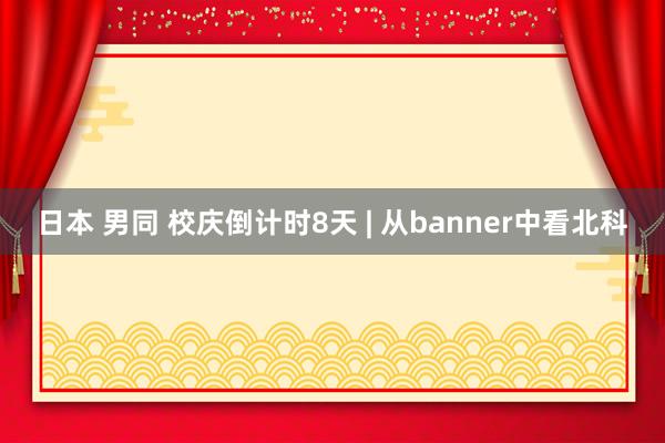 日本 男同 校庆倒计时8天 | 从banner中看北科