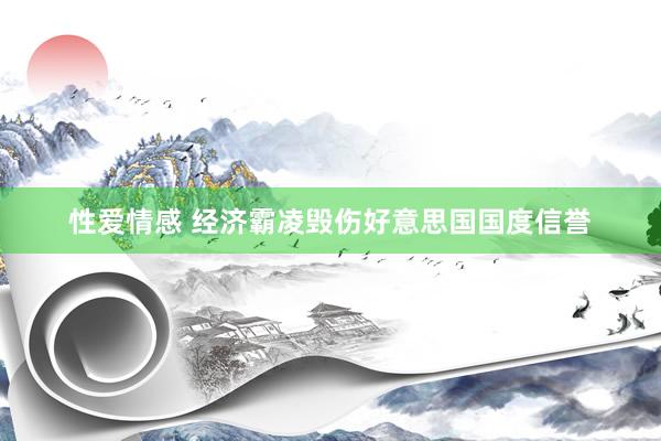 性爱情感 经济霸凌毁伤好意思国国度信誉
