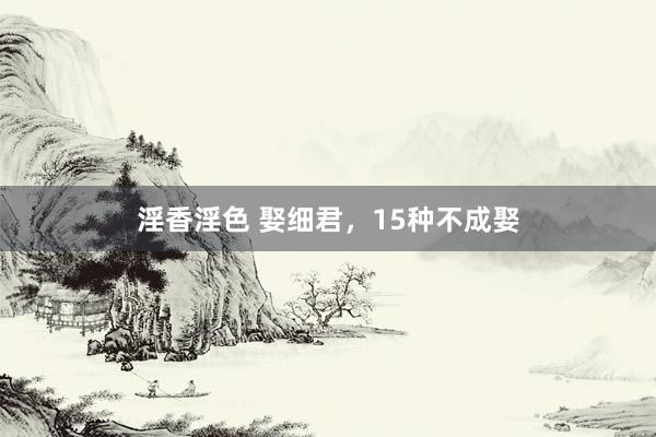 淫香淫色 娶细君，15种不成娶