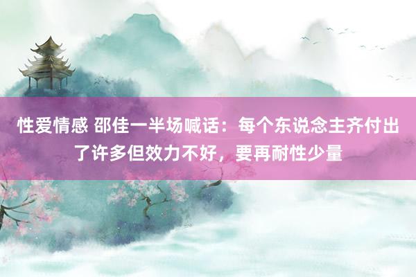 性爱情感 邵佳一半场喊话：每个东说念主齐付出了许多但效力不好，要再耐性少量