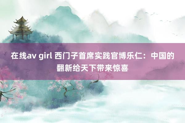 在线av girl 西门子首席实践官博乐仁：中国的翻新给天下带来惊喜