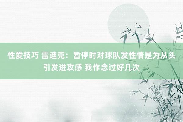 性爱技巧 雷迪克：暂停时对球队发性情是为从头引发进攻感 我作念过好几次