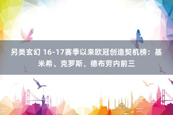 另类玄幻 16-17赛季以来欧冠创造契机榜：基米希、克罗斯、德布劳内前三